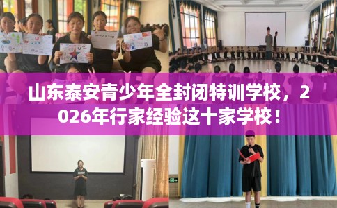 山东泰安青少年全封闭特训学校，2026年行家经验这十家学校！