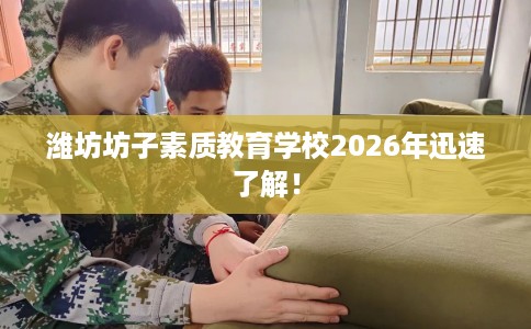 潍坊坊子素质教育学校2026年迅速了解！