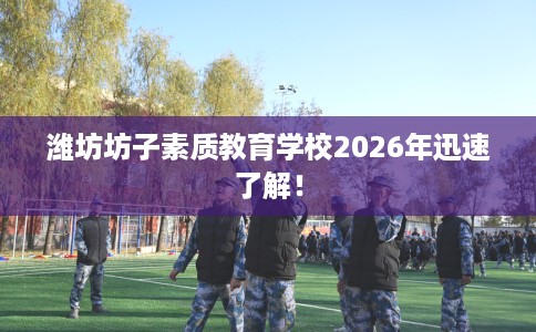 潍坊坊子素质教育学校2026年迅速了解！