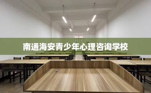 南通海安青少年心理咨询学校