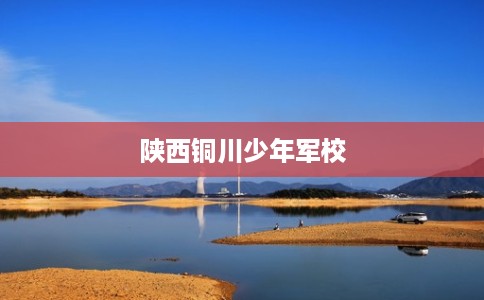 陕西铜川少年军校
