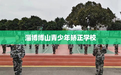 淄博博山青少年矫正学校
