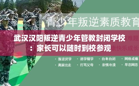 武汉汉阳叛逆青少年管教封闭学校：家长可以随时到校参观