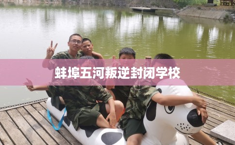 蚌埠五河叛逆封闭学校