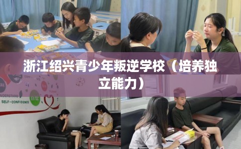 浙江绍兴青少年叛逆学校（培养独立能力）