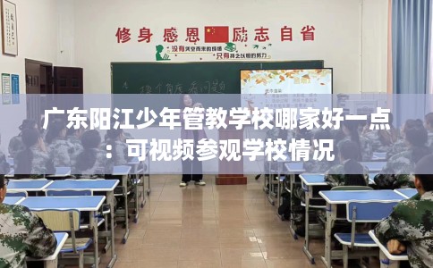 广东阳江少年管教学校哪家好一点：可视频参观学校情况