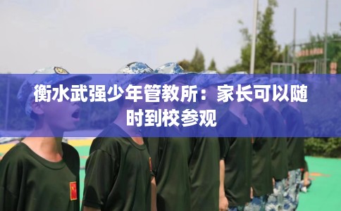 衡水武强少年管教所：家长可以随时到校参观