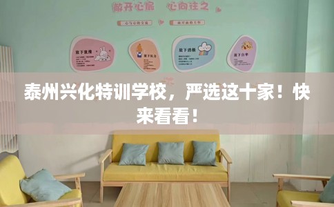 泰州兴化特训学校，严选这十家！快来看看！