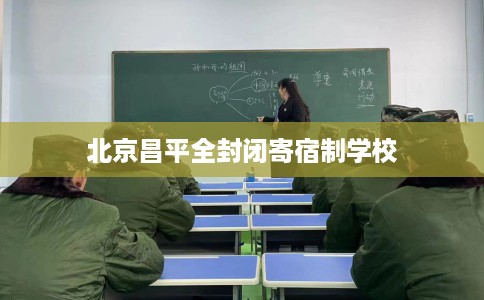 北京昌平全封闭寄宿制学校