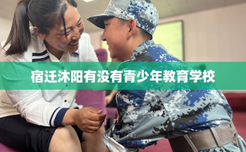 宿迁沐阳有没有青少年教育学校