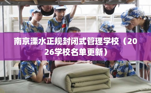 南京溧水正规封闭式管理学校（2026学校名单更新）