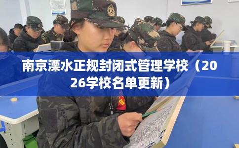 南京溧水正规封闭式管理学校（2026学校名单更新）