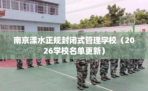 南京溧水正规封闭式管理学校（2026学校名单更新）
