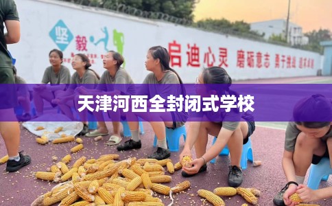 天津河西全封闭式学校