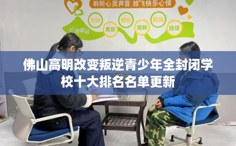 佛山高明改变叛逆青少年全封闭学校十大排名名单更新
