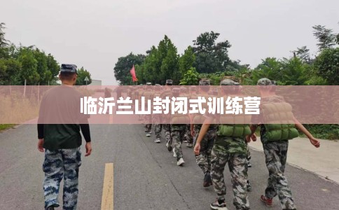 临沂兰山封闭式训练营