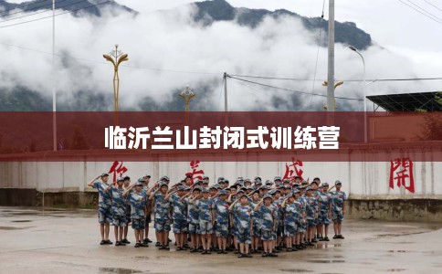 临沂兰山封闭式训练营