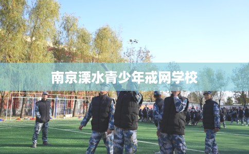 南京溧水青少年戒网学校