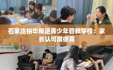 石家庄裕华叛逆青少年管教学校：家长认可度很高