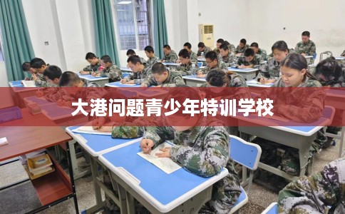 大港问题青少年特训学校