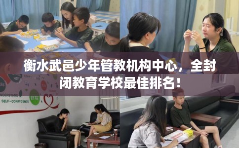 衡水武邑少年管教机构中心，全封闭教育学校最佳排名！