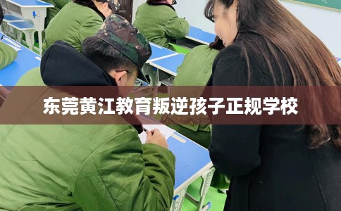 东莞黄江教育叛逆孩子正规学校