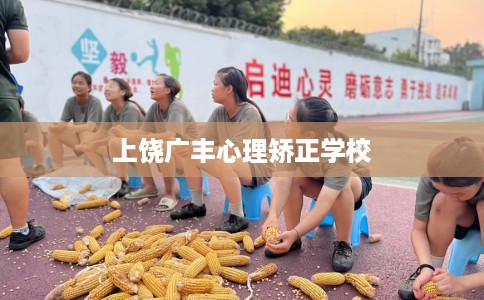 上饶广丰心理矫正学校