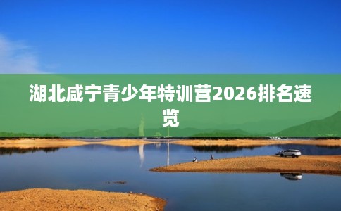 湖北咸宁青少年特训营2026排名速览