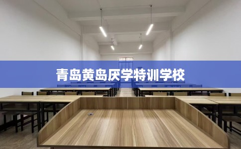 青岛黄岛厌学特训学校