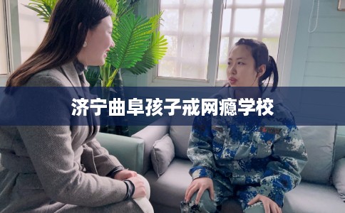 济宁曲阜孩子戒网瘾学校