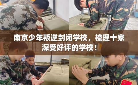 南京少年叛逆封闭学校，梳理十家深受好评的学校！