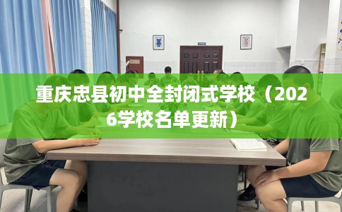 重庆忠县初中全封闭式学校（2026学校名单更新）