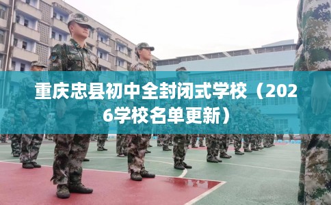 重庆忠县初中全封闭式学校（2026学校名单更新）