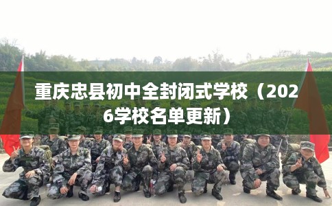 重庆忠县初中全封闭式学校（2026学校名单更新）