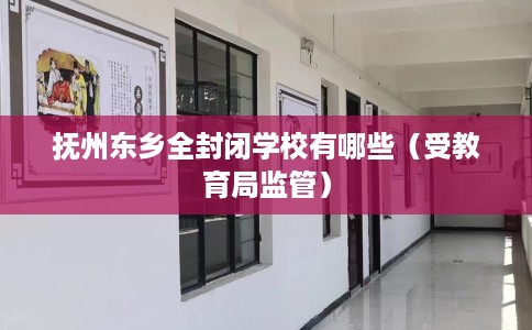 抚州东乡全封闭学校有哪些（受教育局监管）