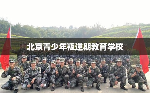 北京青少年叛逆期教育学校