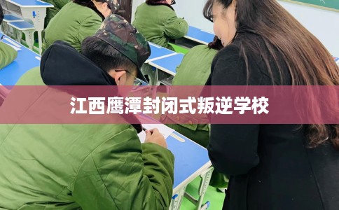 江西鹰潭封闭式叛逆学校