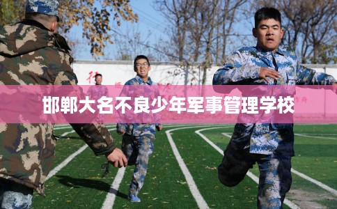 邯郸大名不良少年军事管理学校