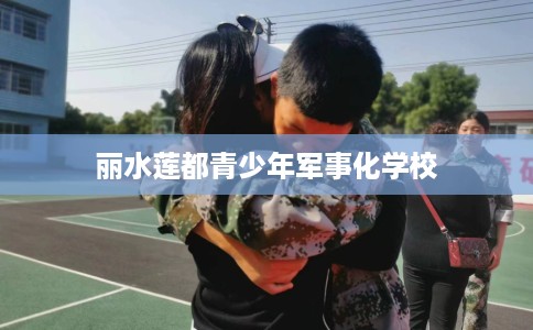 丽水莲都青少年军事化学校