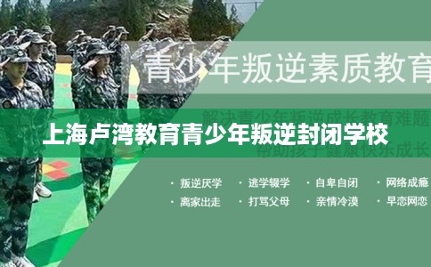 上海卢湾教育青少年叛逆封闭学校