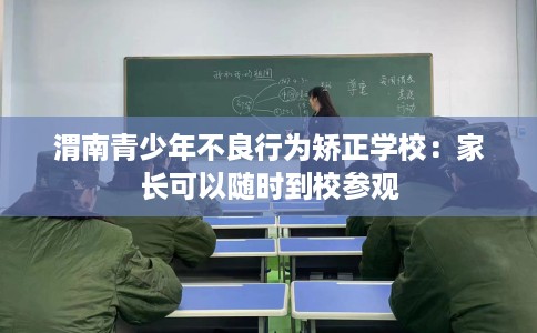 渭南青少年不良行为矫正学校：家长可以随时到校参观