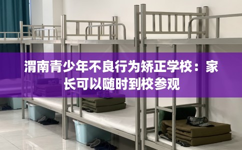 渭南青少年不良行为矫正学校：家长可以随时到校参观
