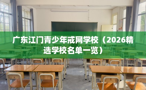 广东江门青少年戒网学校（2026精选学校名单一览）