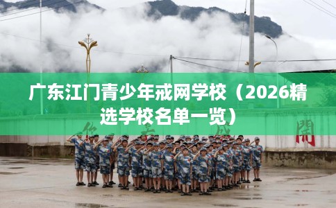 广东江门青少年戒网学校（2026精选学校名单一览）