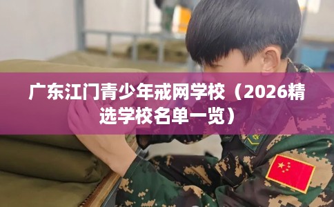 广东江门青少年戒网学校（2026精选学校名单一览）