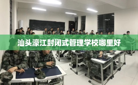 汕头濠江封闭式管理学校哪里好