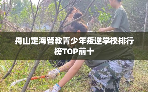舟山定海管教青少年叛逆学校排行榜TOP前十