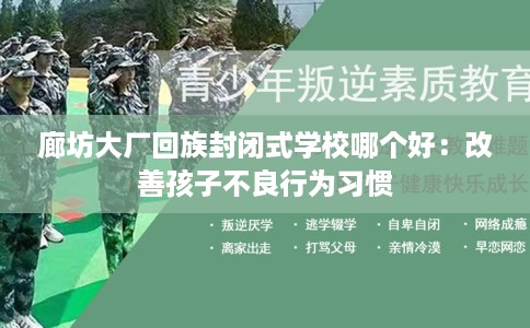 廊坊大厂回族封闭式学校哪个好：改善孩子不良行为习惯
