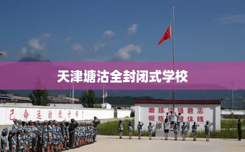 天津塘沽全封闭式学校