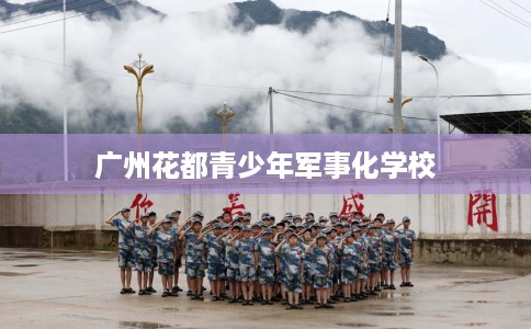 广州花都青少年军事化学校